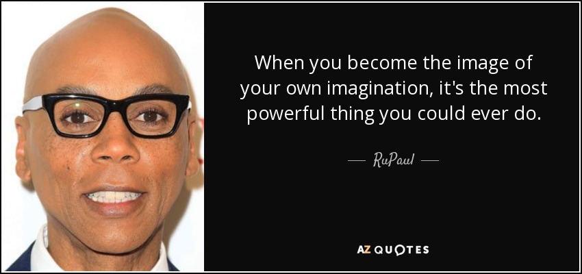 When you become the image of your own imagination, it's the most powerful thing you could ever do. - RuPaul