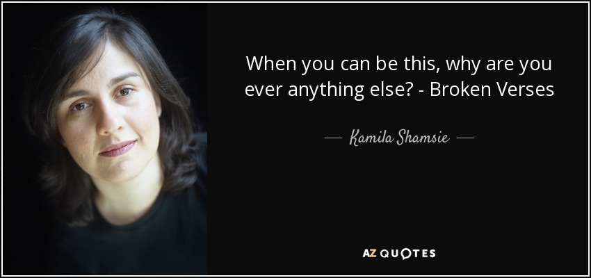 When you can be this, why are you ever anything else? - Broken Verses - Kamila Shamsie