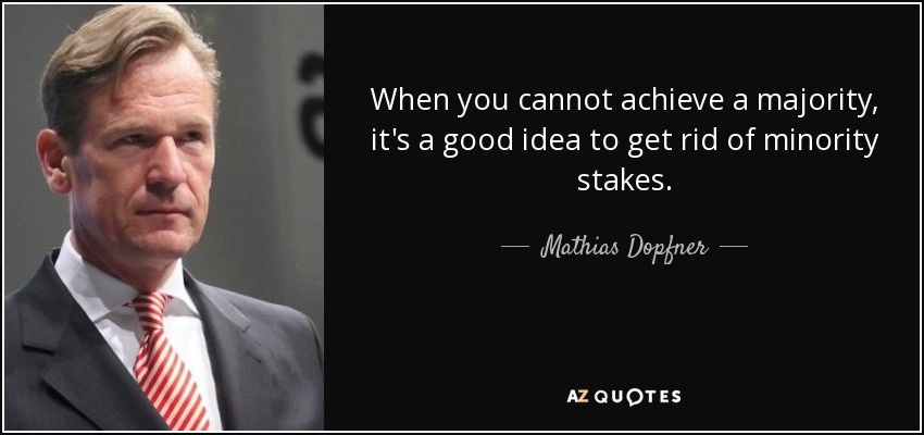 When you cannot achieve a majority, it's a good idea to get rid of minority stakes. - Mathias Dopfner