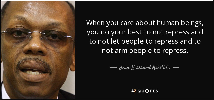 When you care about human beings, you do your best to not repress and to not let people to repress and to not arm people to repress. - Jean-Bertrand Aristide