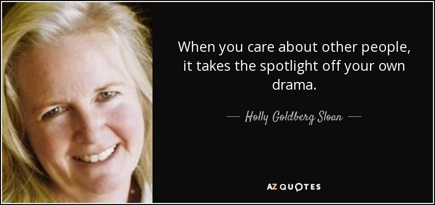 When you care about other people, it takes the spotlight off your own drama. - Holly Goldberg Sloan