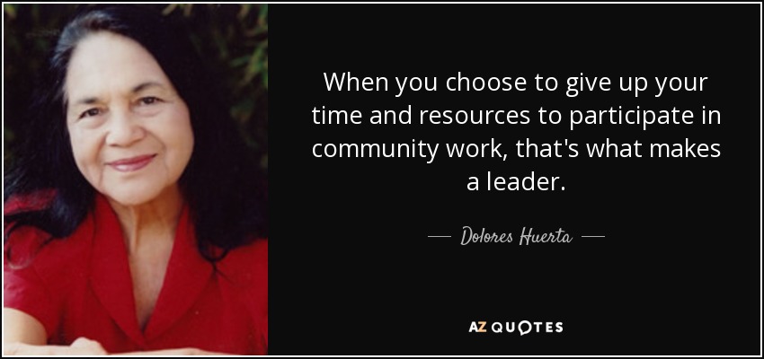 When you choose to give up your time and resources to participate in community work, that's what makes a leader. - Dolores Huerta