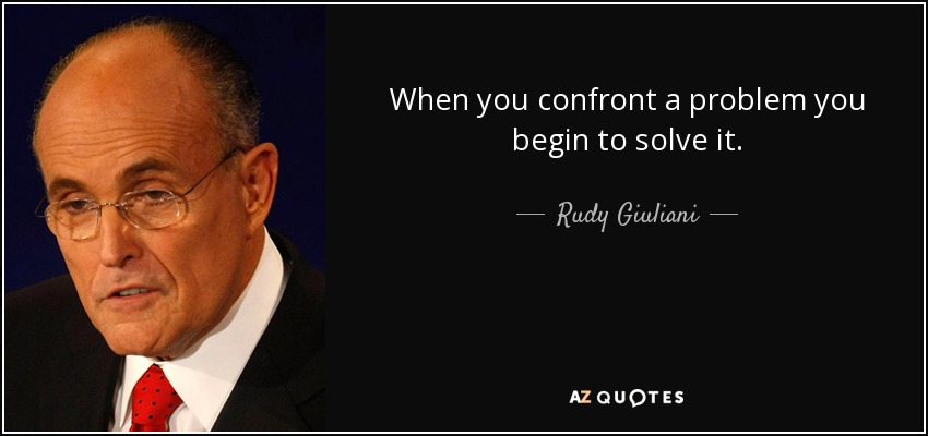 When you confront a problem you begin to solve it. - Rudy Giuliani