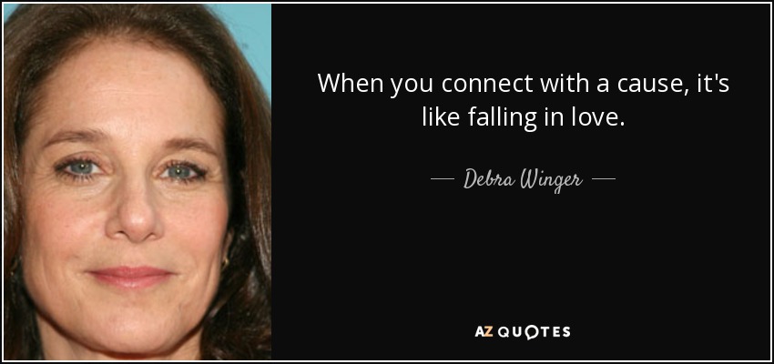 When you connect with a cause, it's like falling in love. - Debra Winger