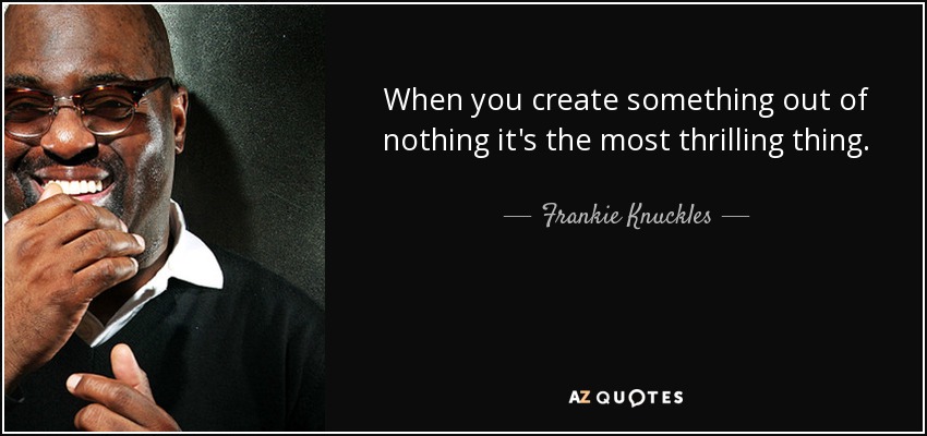 Frankie Knuckles Quote When You Create Something Out Of Nothing It s 