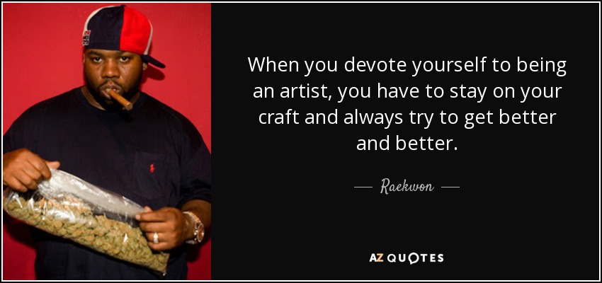 When you devote yourself to being an artist, you have to stay on your craft and always try to get better and better. - Raekwon