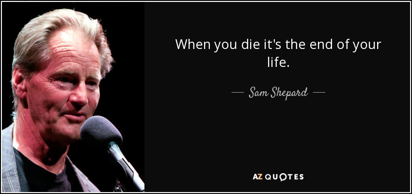 When you die it's the end of your life. - Sam Shepard