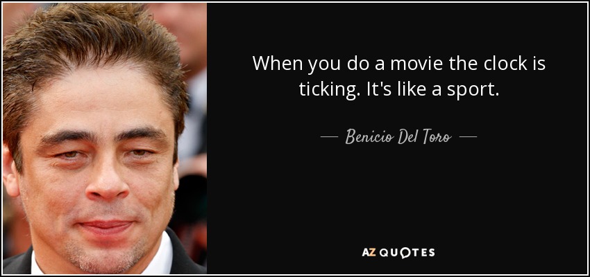 When you do a movie the clock is ticking. It's like a sport. - Benicio Del Toro