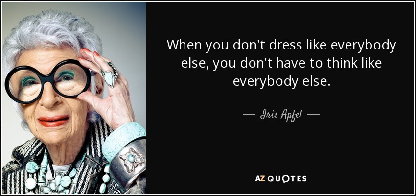 When you don't dress like everybody else, you don't have to think like everybody else. - Iris Apfel