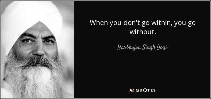 When you don't go within, you go without. - Harbhajan Singh Yogi