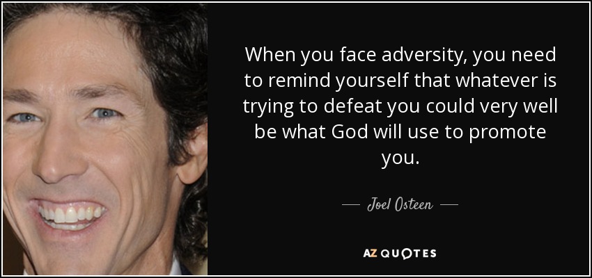 When you face adversity, you need to remind yourself that whatever is trying to defeat you could very well be what God will use to promote you. - Joel Osteen