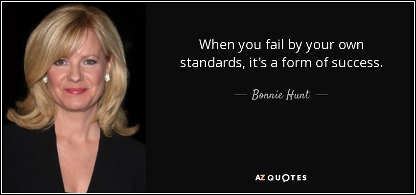 When you fail by your own standards, it's a form of success. - Bonnie Hunt