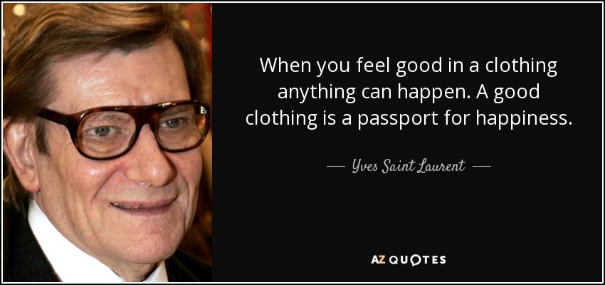 When you feel good in a clothing anything can happen. A good clothing is a passport for happiness. - Yves Saint Laurent