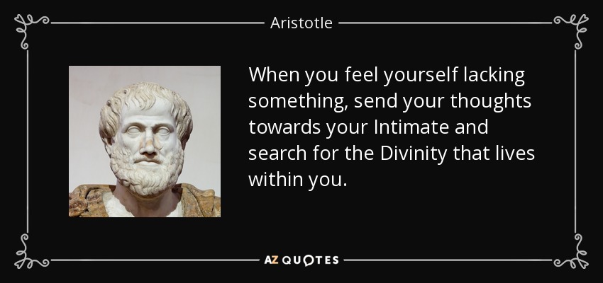 When you feel yourself lacking something, send your thoughts towards your Intimate and search for the Divinity that lives within you. - Aristotle