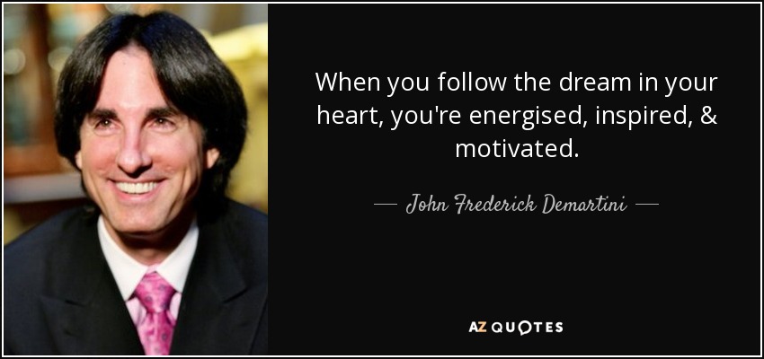 When you follow the dream in your heart, you're energised, inspired, & motivated. - John Frederick Demartini