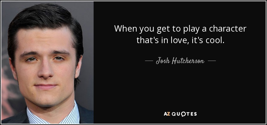 When you get to play a character that's in love, it's cool. - Josh Hutcherson