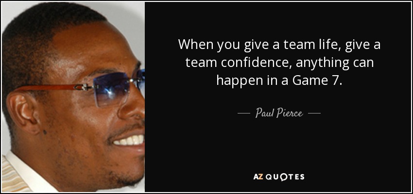 When you give a team life, give a team confidence, anything can happen in a Game 7. - Paul Pierce