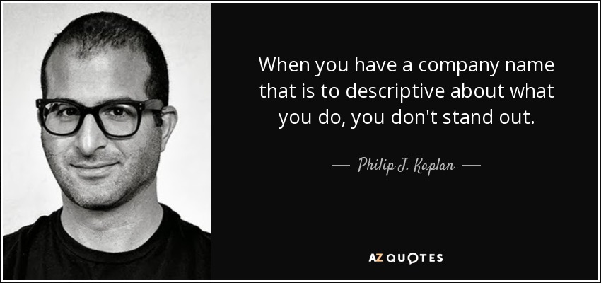 When you have a company name that is to descriptive about what you do, you don't stand out. - Philip J. Kaplan