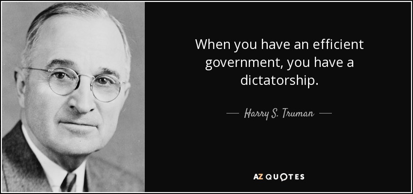When you have an efficient government, you have a dictatorship. - Harry S. Truman