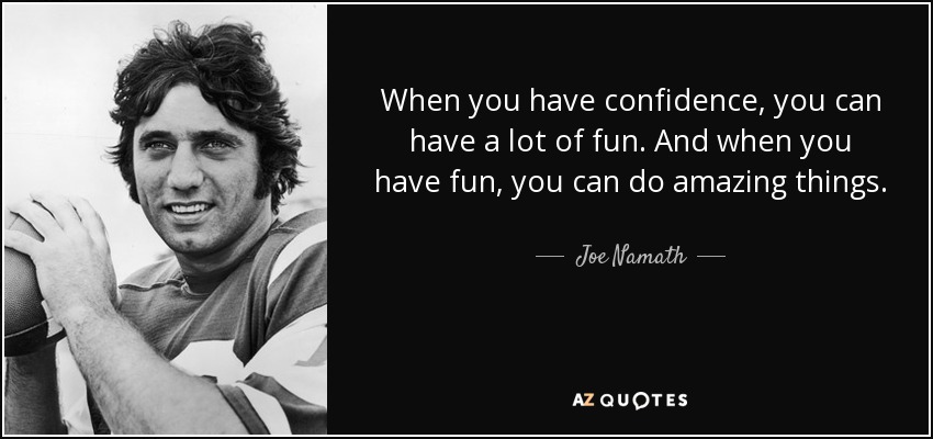 When you have confidence, you can have a lot of fun. And when you have fun, you can do amazing things. - Joe Namath