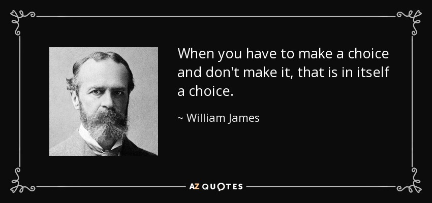 When you have to make a choice and don't make it, that is in itself a choice. - William James
