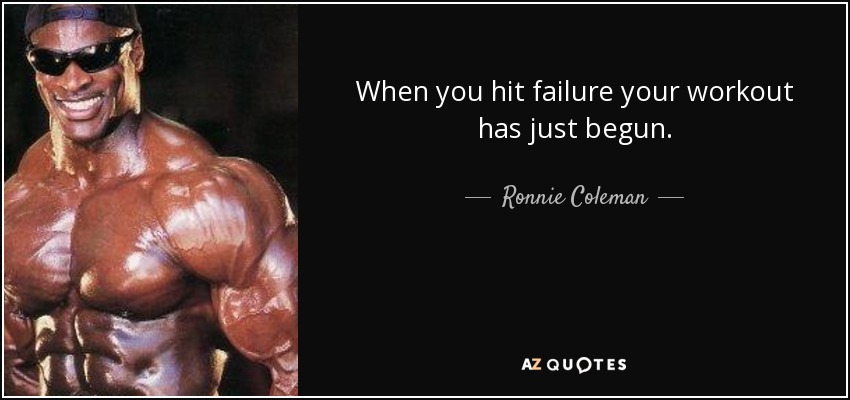 When you hit failure your workout has just begun. - Ronnie Coleman