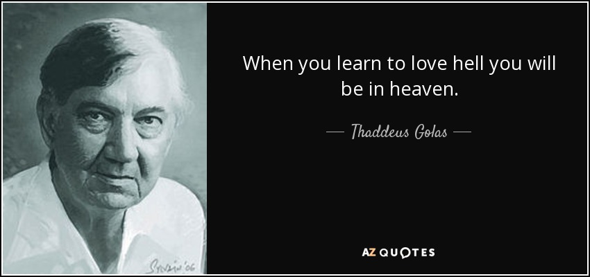 When you learn to love hell you will be in heaven. - Thaddeus Golas
