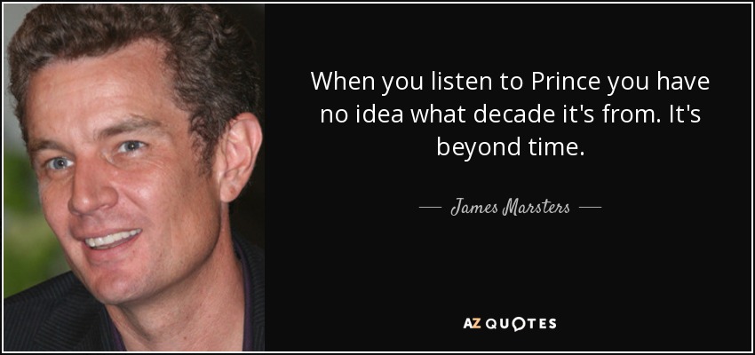 When you listen to Prince you have no idea what decade it's from. It's beyond time. - James Marsters