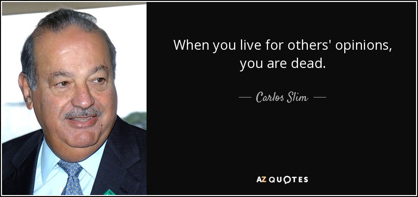 When you live for others' opinions, you are dead. - Carlos Slim