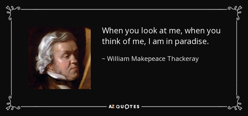 When you look at me, when you think of me, I am in paradise. - William Makepeace Thackeray