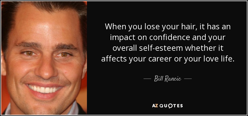 When you lose your hair, it has an impact on confidence and your overall self-esteem whether it affects your career or your love life. - Bill Rancic