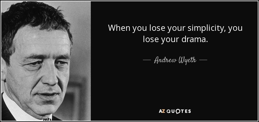 When you lose your simplicity, you lose your drama. - Andrew Wyeth