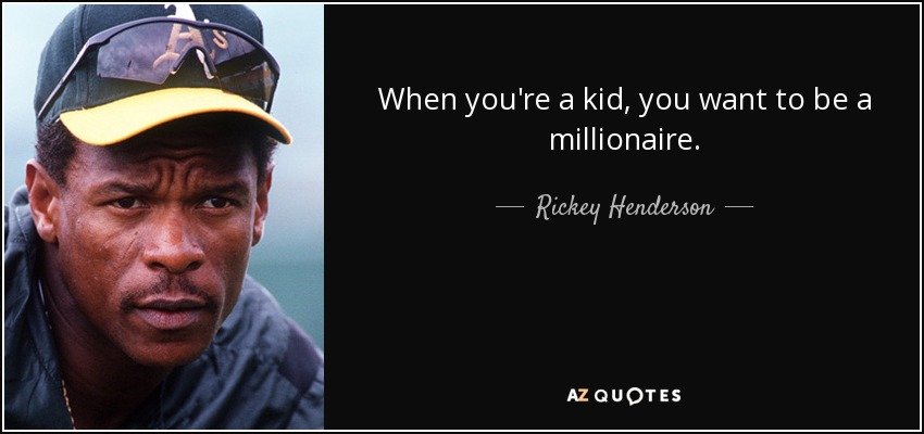 When you're a kid, you want to be a millionaire. - Rickey Henderson