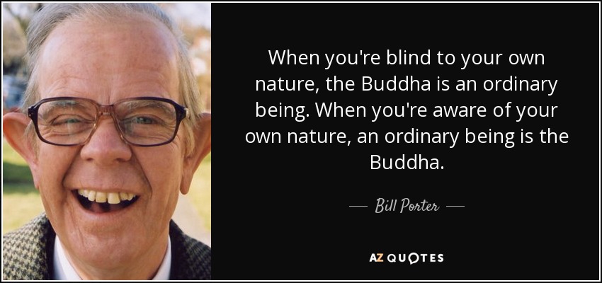 When you're blind to your own nature, the Buddha is an ordinary being. When you're aware of your own nature, an ordinary being is the Buddha. - Bill Porter