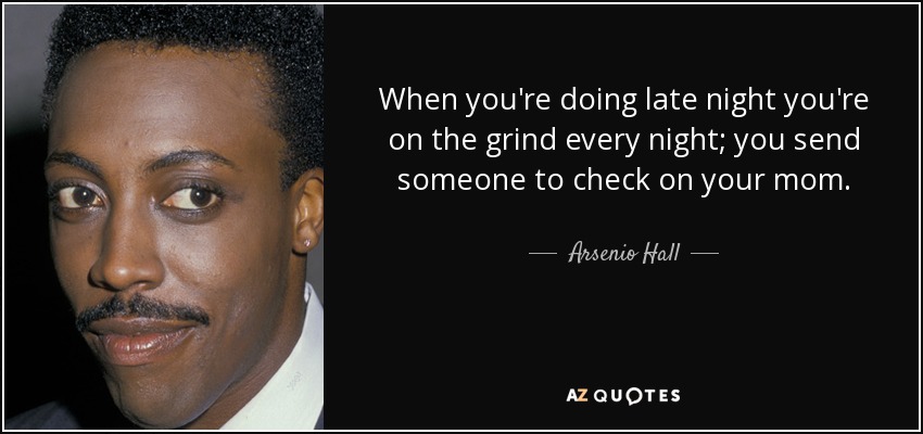When you're doing late night you're on the grind every night; you send someone to check on your mom. - Arsenio Hall