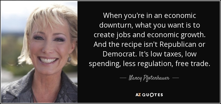 When you're in an economic downturn, what you want is to create jobs and economic growth. And the recipe isn't Republican or Democrat. It's low taxes, low spending, less regulation, free trade. - Nancy Pfotenhauer