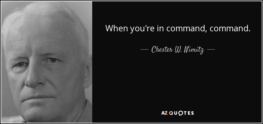 When you're in command, command. - Chester W. Nimitz