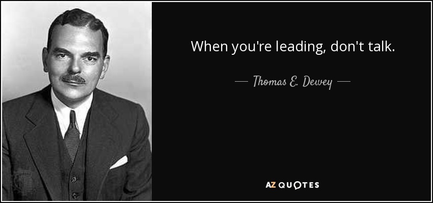When you're leading, don't talk. - Thomas E. Dewey