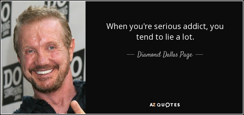 When you're serious addict, you tend to lie a lot. - Diamond Dallas Page