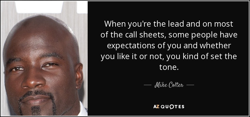 When you're the lead and on most of the call sheets, some people have expectations of you and whether you like it or not, you kind of set the tone. - Mike Colter