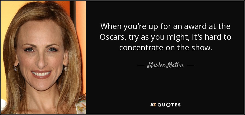 When you're up for an award at the Oscars, try as you might, it's hard to concentrate on the show. - Marlee Matlin