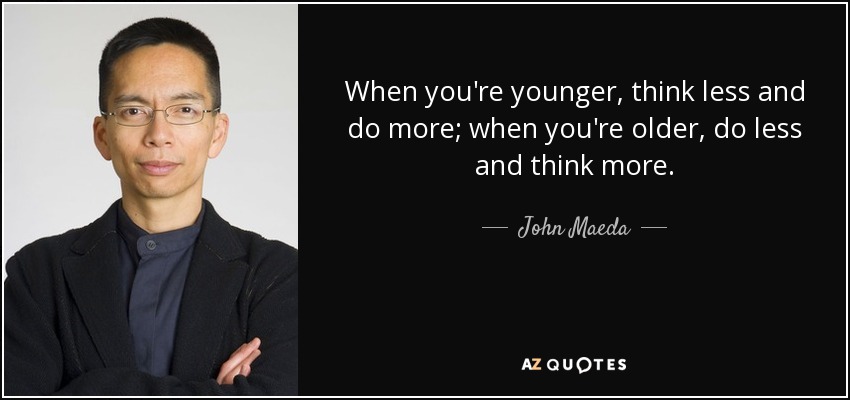 When you're younger, think less and do more; when you're older, do less and think more. - John Maeda