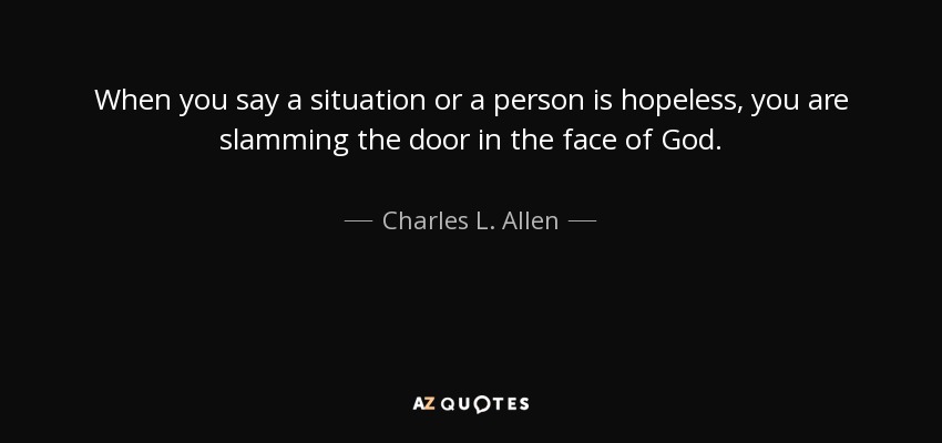 When you say a situation or a person is hopeless, you are slamming the door in the face of God. - Charles L. Allen