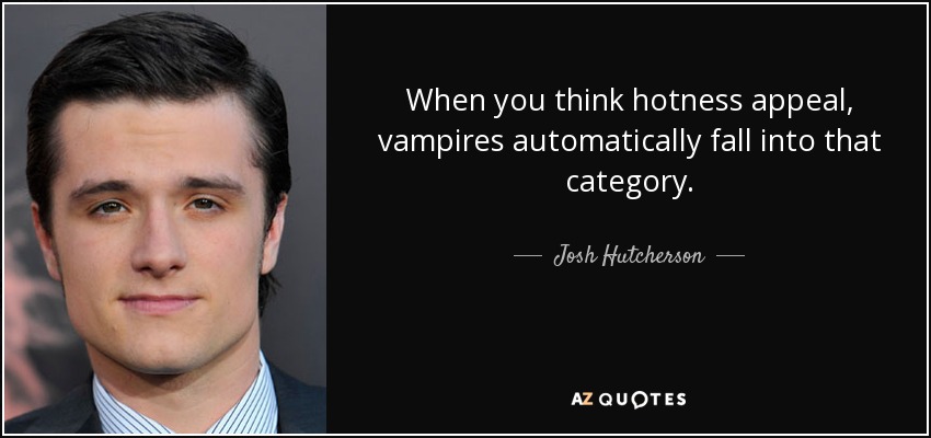 When you think hotness appeal, vampires automatically fall into that category. - Josh Hutcherson