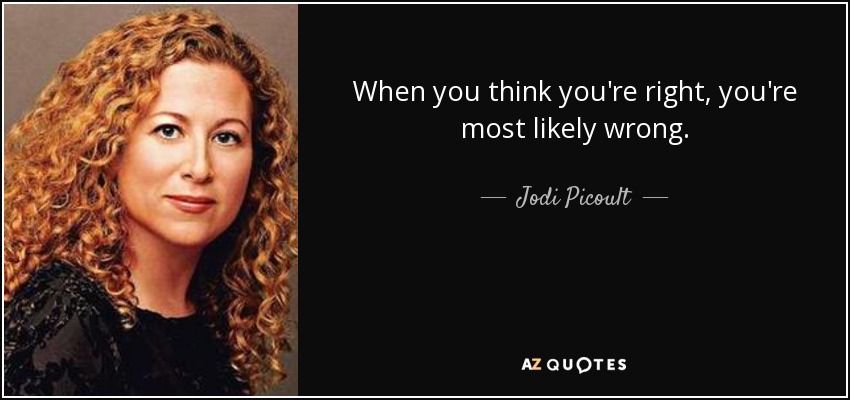 When you think you're right, you're most likely wrong. - Jodi Picoult