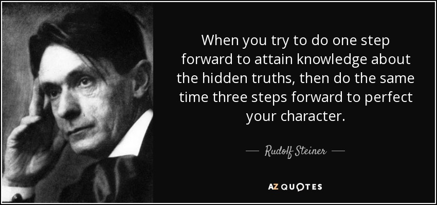 When you try to do one step forward to attain knowledge about the hidden truths, then do the same time three steps forward to perfect your character. - Rudolf Steiner