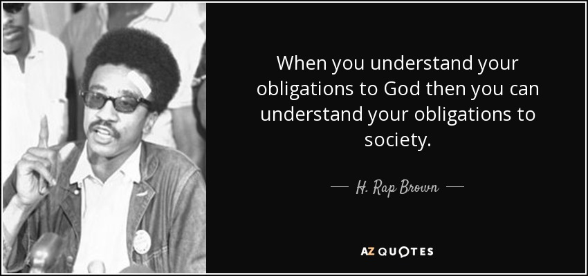 When you understand your obligations to God then you can understand your obligations to society. - H. Rap Brown