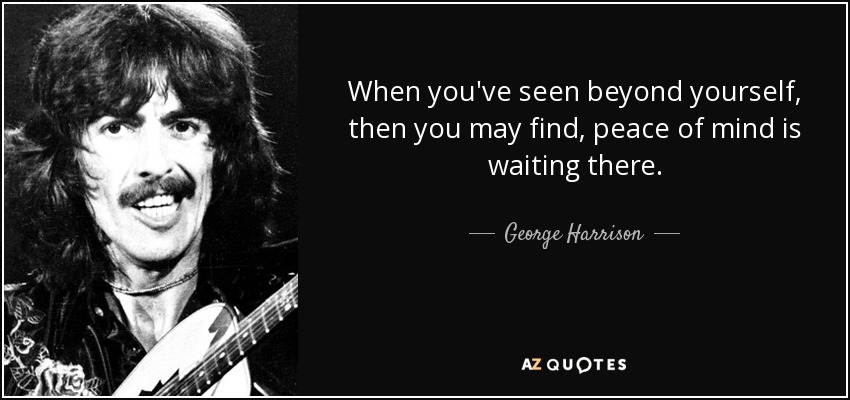 When you've seen beyond yourself, then you may find, peace of mind is waiting there. - George Harrison