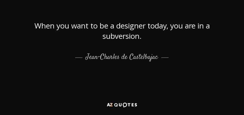 When you want to be a designer today, you are in a subversion. - Jean-Charles de Castelbajac