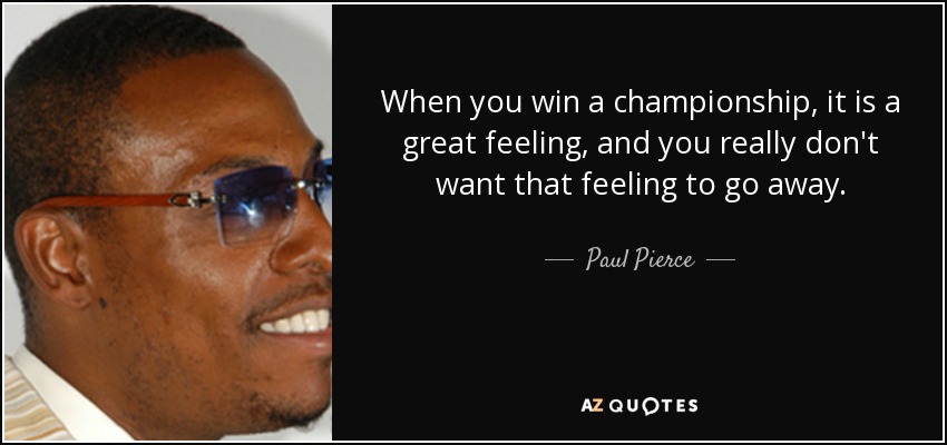 When you win a championship, it is a great feeling, and you really don't want that feeling to go away. - Paul Pierce